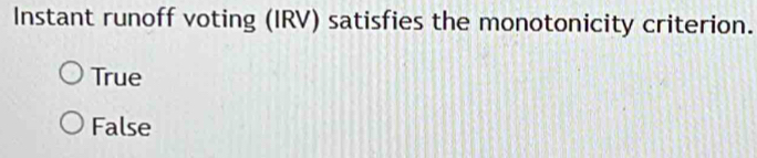 Instant runoff voting (IRV) satisfies the monotonicity criterion.
True
False