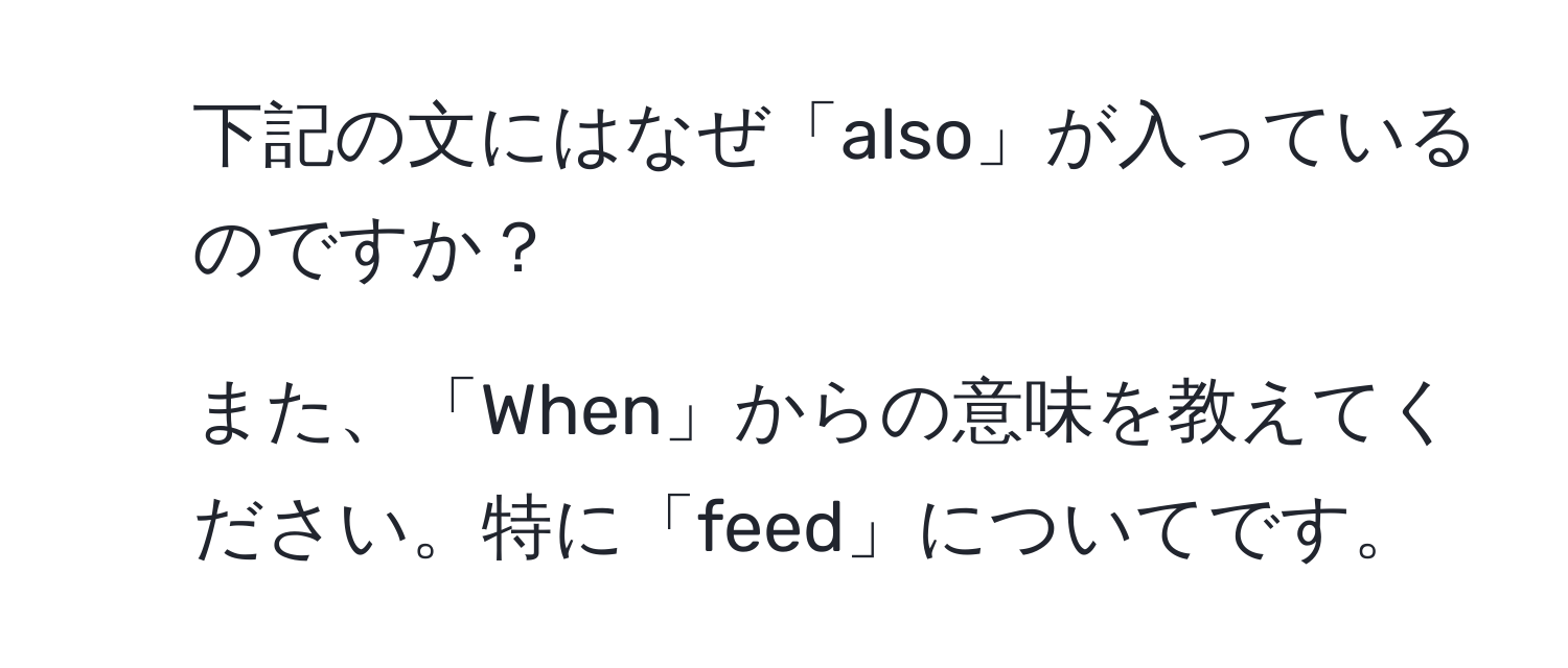 下記の文にはなぜ「also」が入っているのですか？ 
2. また、「When」からの意味を教えてください。特に「feed」についてです。