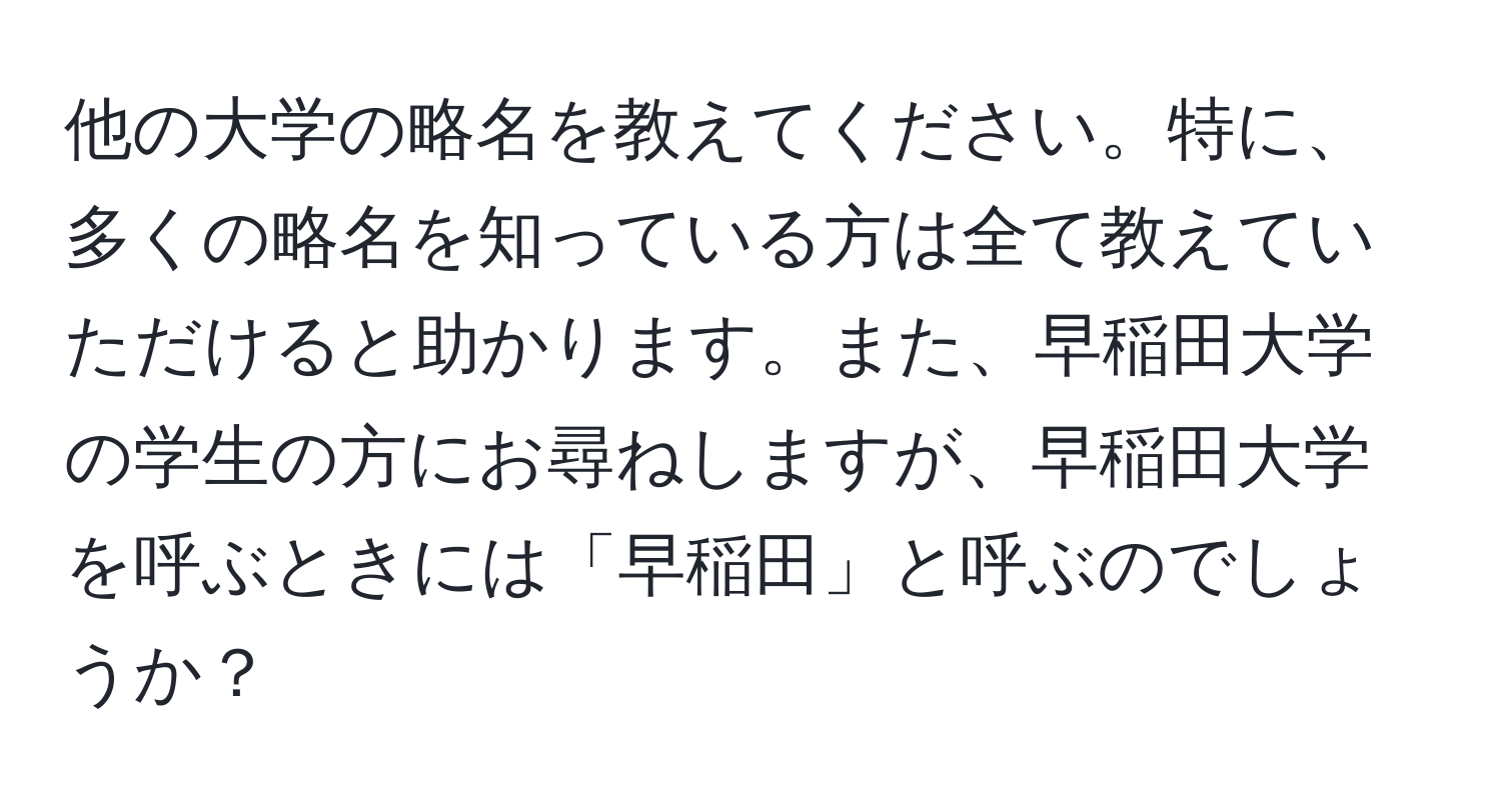 他の大学の略名を教えてください。特に、多くの略名を知っている方は全て教えていただけると助かります。また、早稲田大学の学生の方にお尋ねしますが、早稲田大学を呼ぶときには「早稲田」と呼ぶのでしょうか？