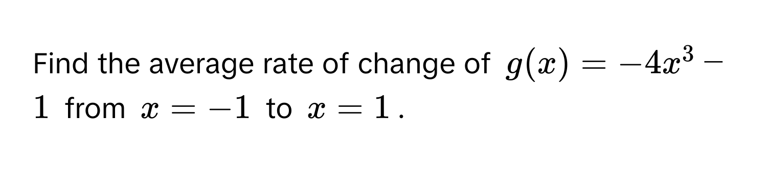 Find the average rate of change of $g(x) = -4x^3 - 1$ from $x = -1$ to $x = 1$.