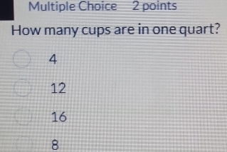 How many cups are in one quart?
4
12
16
8