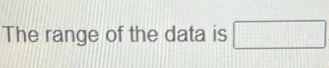 The range of the data is □