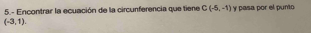 5.- Encontrar la ecuación de la circunferencia que tiene C(-5,-1) y pasa por el punto
(-3,1).