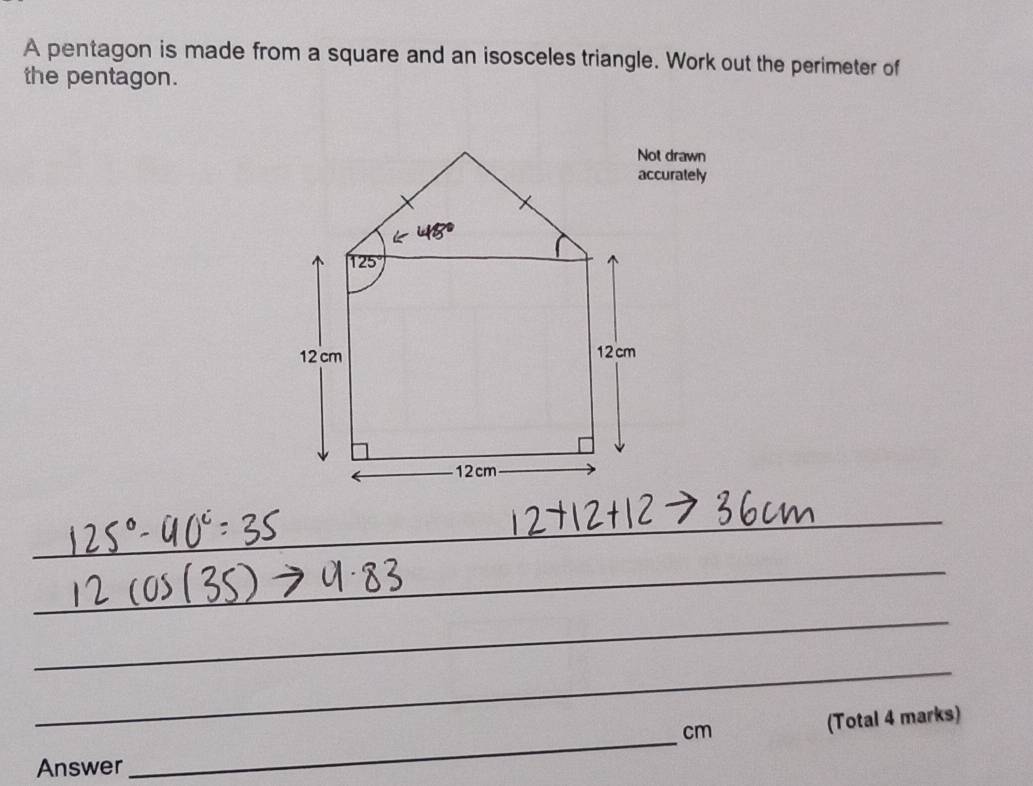 A pentagon is made from a square and an isosceles triangle. Work out the perimeter of
the pentagon.
Not drawn
accurately
_
_
_
_
_
_
_
_
_
cm (Total 4 marks)
Answer