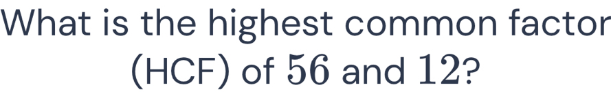 What is the highest common factor 
(HCF) of 56 and 12?