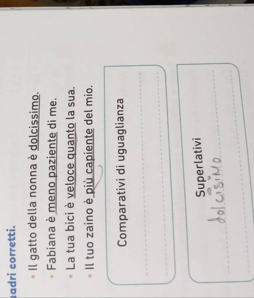 adri corretti. 
Il gatto della nonna è dolcissimo. 
Fabiana è meno paziente di me. 
La tua bici è veloce quanto la sua. 
Il tuo zaino è più capiente del mio. 
Comparativi di uguaglianza 
Superlativi