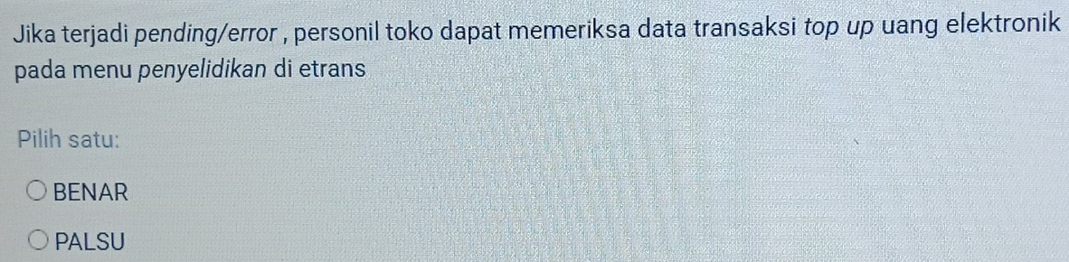 Jika terjadi pending/error , personil toko dapat memeriksa data transaksi top up uang elektronik
pada menu penyelidikan di etrans
Pilih satu:
BENAR
PALSU