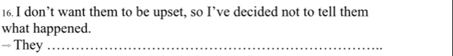 don’t want them to be upset, so I’ve decided not to tell them 
what happened. 
→ They_