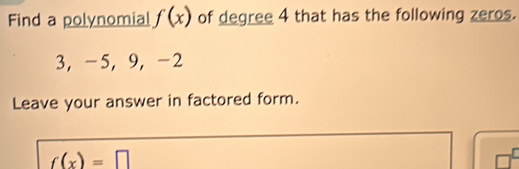 Find a polynomial f(x) of degree 4 that has the following zeros.
3 ， -5, 9, -2
Leave your answer in factored form.
f(x)=□