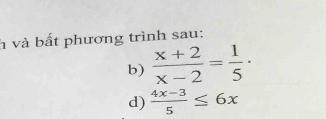 và bất phương trình sau: 
b)  (x+2)/x-2 = 1/5 ·
d)  (4x-3)/5 ≤ 6x