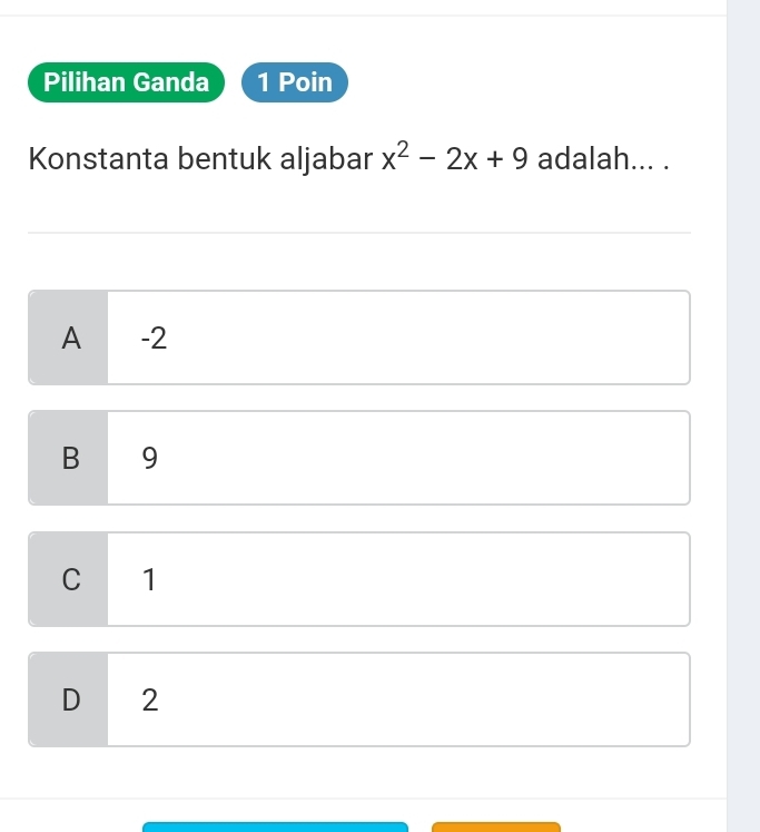 Pilihan Ganda 1 Poin
Konstanta bentuk aljabar x^2-2x+9 adalah... .
A -2
B 9
C 1
D 2