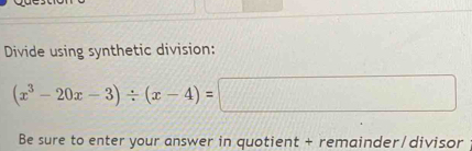 Divide using synthetic division:
(x^3-20x-3)/ (x-4)=□
Be sure to enter your answer in quotient + remainder/divisor