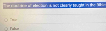 The doctrine of election is not clearly taught in the Bible
True
False