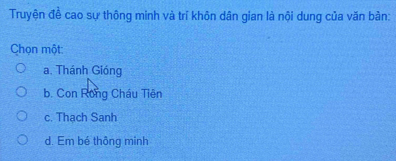 Truyện đề cao sự thông minh và trí khôn dân gian là nội dung của văn bản:
Chọn một:
a. Thánh Gióng
b. Con Rong Cháu Tiên
c. Thạch Sanh
d. Em bé thông minh