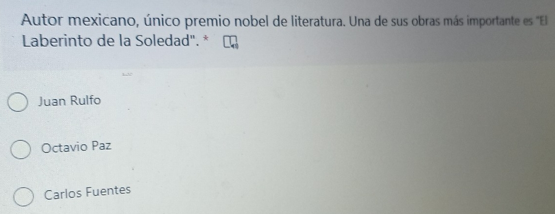 Autor mexicano, único premio nobel de literatura. Una de sus obras más importante es ''El
Laberinto de la Soledad". *
Juan Rulfo
Octavio Paz
Carlos Fuentes