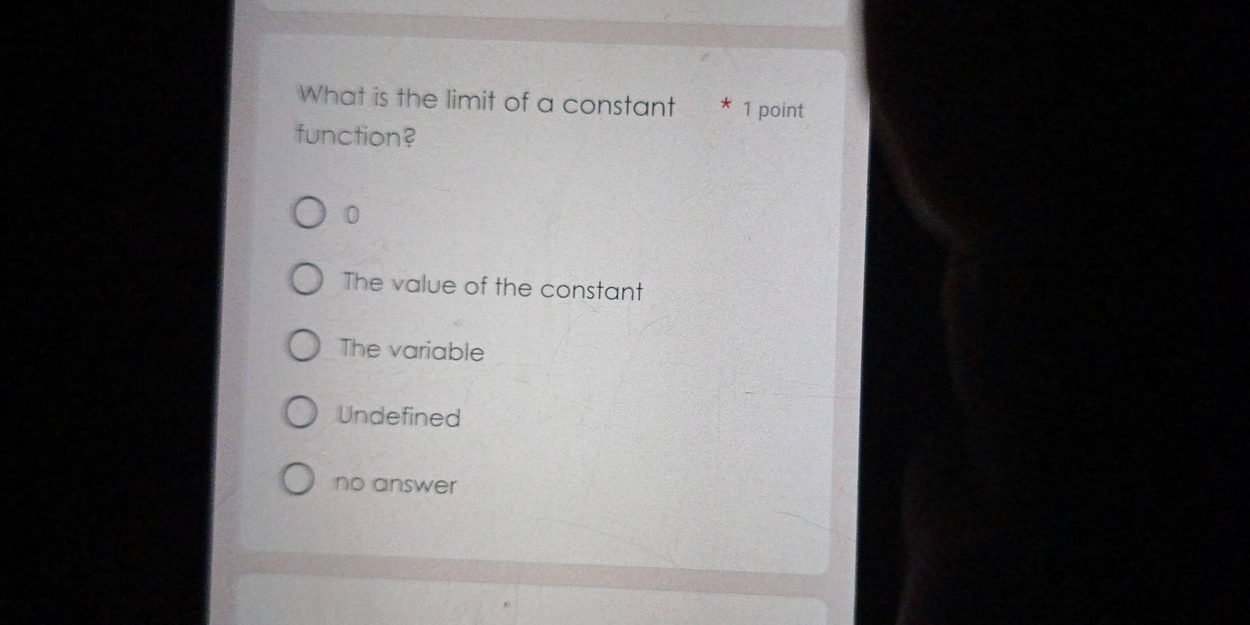 What is the limit of a constant * 1 point
function?
0
The value of the constant
The variable
Undefined
no answer