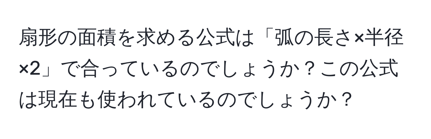 扇形の面積を求める公式は「弧の長さ×半径×2」で合っているのでしょうか？この公式は現在も使われているのでしょうか？