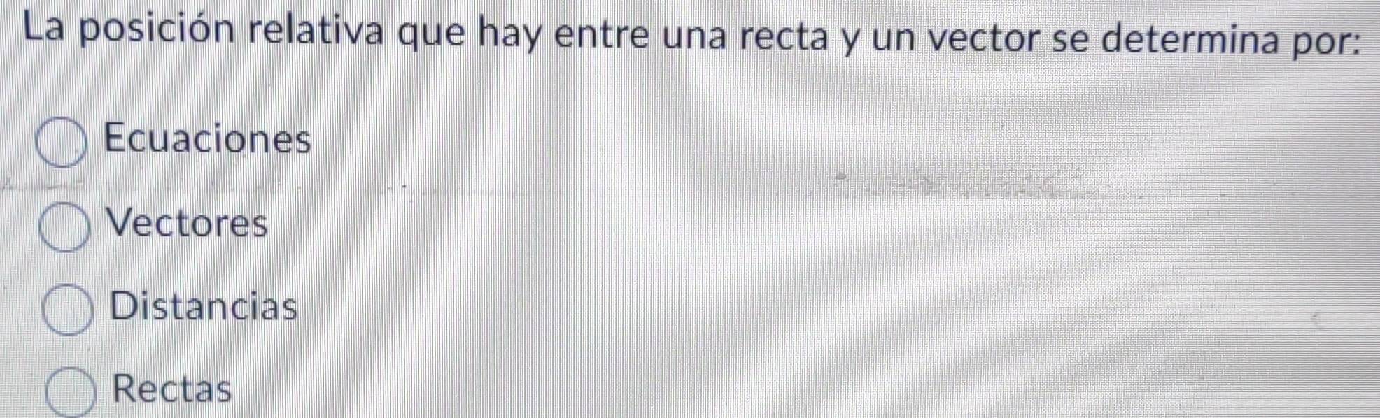 La posición relativa que hay entre una recta y un vector se determina por:
Ecuaciones
Vectores
Distancias
Rectas