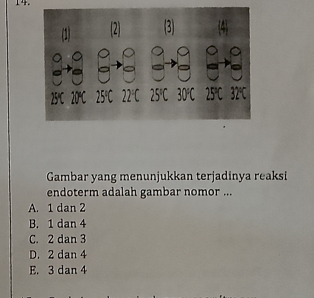 Gambar yang menunjukkan terjadinya reaksi
endoterm adalah gambar nomor ...
A. 1 dan 2
B. 1 dan 4
C. 2 dan 3
D. 2 dan 4
E. 3 dan 4