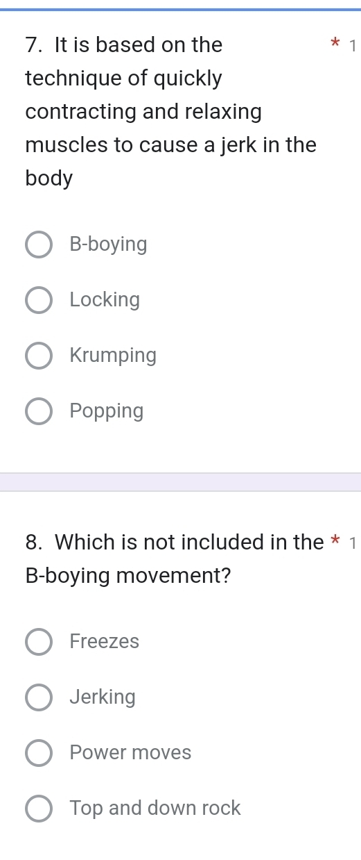 It is based on the 1
technique of quickly
contracting and relaxing
muscles to cause a jerk in the
body
B-boying
Locking
Krumping
Popping
8. Which is not included in the * 1
B-boying movement?
Freezes
Jerking
Power moves
Top and down rock