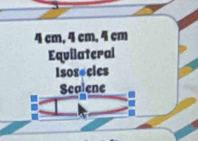 4 cm, 4 cm, 4 cm
Equilateral
Isosecics
Scalene