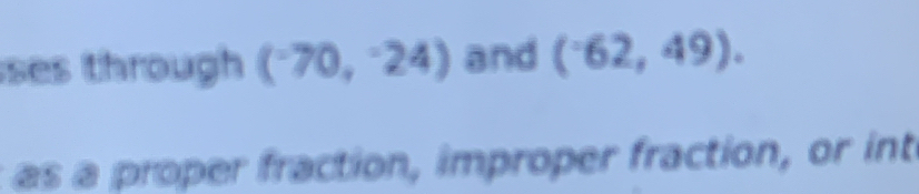 ses through (^-70,^-24) and (^-62,49). 
as a proper fraction, improper fraction, or int