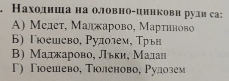 Находиша на оловно-цинкови руди са:
A) Мелет, Маджарово, Мартиново
Б) Γюешево, Рулозем, Трьн
BΒ) Маджарово, Льки, Малан
Γ) Γюоешево, Тюоленово, Ρулозем