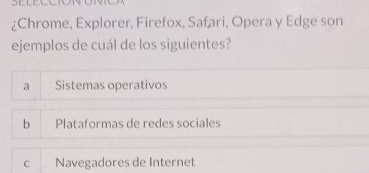 ¿Chrome, Explorer, Firefox, Safari, Opera y Edge son
ejemplos de cuál de los siguientes?
a Sistemas operativos
bì Plataformas de redes sociales
C Navegadores de Internet