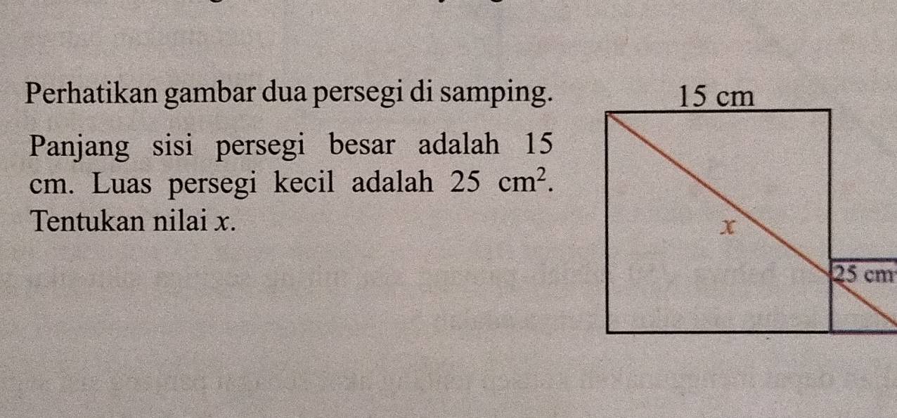 Perhatikan gambar dua persegi di samping. 
Panjang sisi persegi besar adalah 15
cm. Luas persegi kecil adalah 25cm^2. 
Tentukan nilai x.