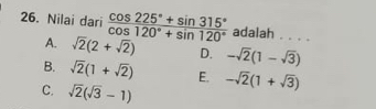 Nilai dari  (cos 225°+sin 315°)/cos 120°+sin 120°  adalah . . . .
A. sqrt(2)(2+sqrt(2)) D. -sqrt(2)(1-sqrt(3))
B. sqrt(2)(1+sqrt(2)) E. -sqrt(2)(1+sqrt(3))
C. sqrt(2)(sqrt(3)-1)