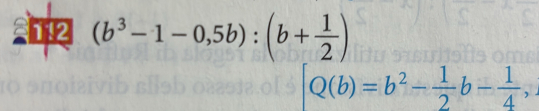 a 112 (b^3-1-0,5b):(b+ 1/2 )
Q(b)=b^2- 1/2 b- 1/4 
-