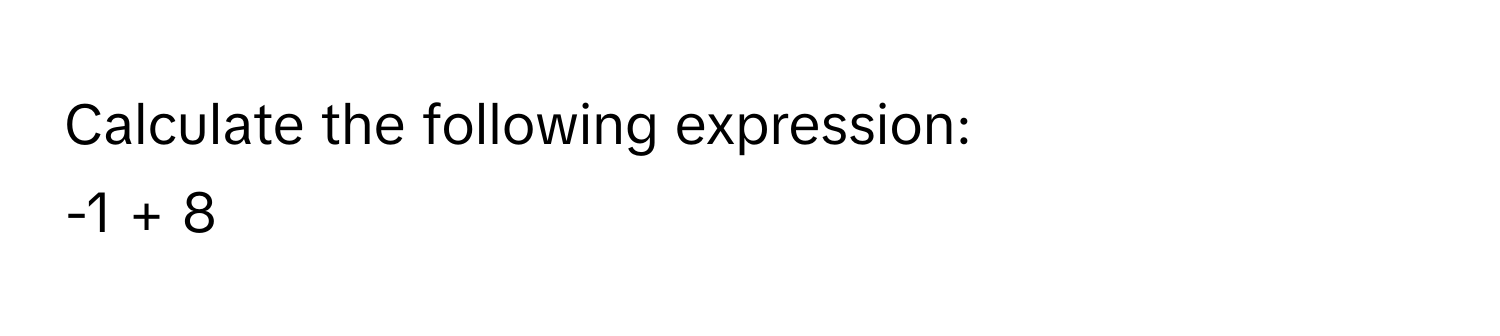 Calculate the following expression:
-1 + 8