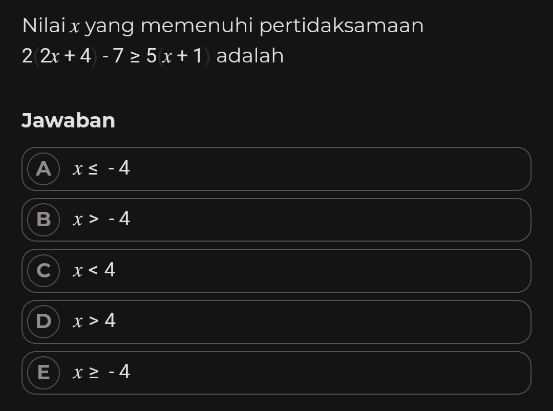 Nilai x yang memenuhi pertidaksamaan
2(2x+4)-7≥ 5(x+1) adalah
Jawaban
A x≤ -4
x>-4
x<4</tex>
x>4
x≥ -4