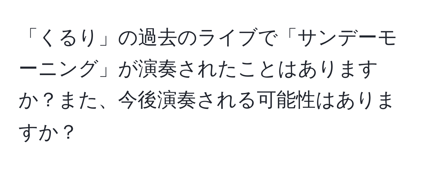 「くるり」の過去のライブで「サンデーモーニング」が演奏されたことはありますか？また、今後演奏される可能性はありますか？