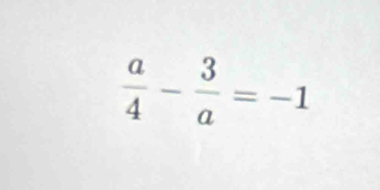  a/4 - 3/a =-1