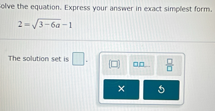 olve the equation. Express your answer in exact simplest form.
2=sqrt(3-6a)-1
The solution set is □. . 
 □ /□   
×