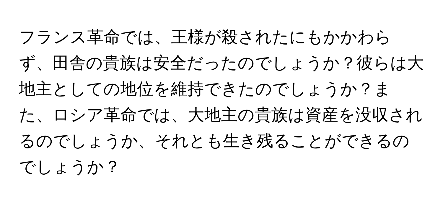 フランス革命では、王様が殺されたにもかかわらず、田舎の貴族は安全だったのでしょうか？彼らは大地主としての地位を維持できたのでしょうか？また、ロシア革命では、大地主の貴族は資産を没収されるのでしょうか、それとも生き残ることができるのでしょうか？