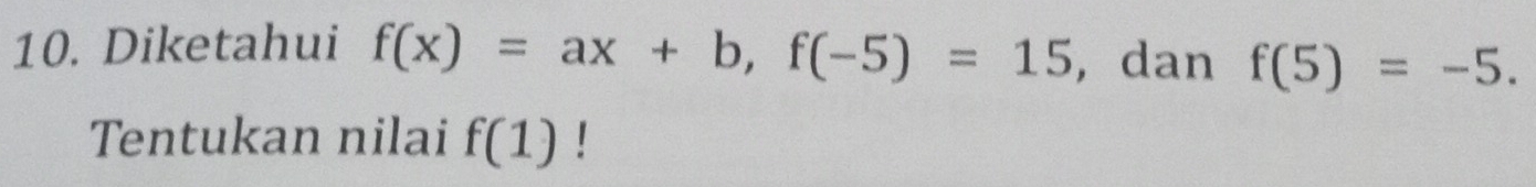 Diketahui f(x)=ax+b, f(-5)=15 , dan f(5)=-5. 
Tentukan nilai f(1)!