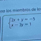 no los miémbros de lo
beginarrayl 2x+y=-5 x-3y=1endarray.