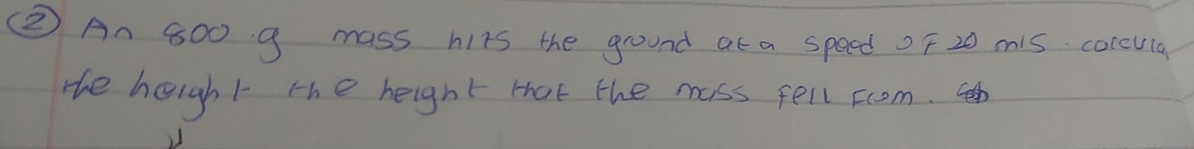 ②② An 800 9 mass hirs the ground ata speed of 20 mis cocevla 
the height the height that the mass fell scom. h