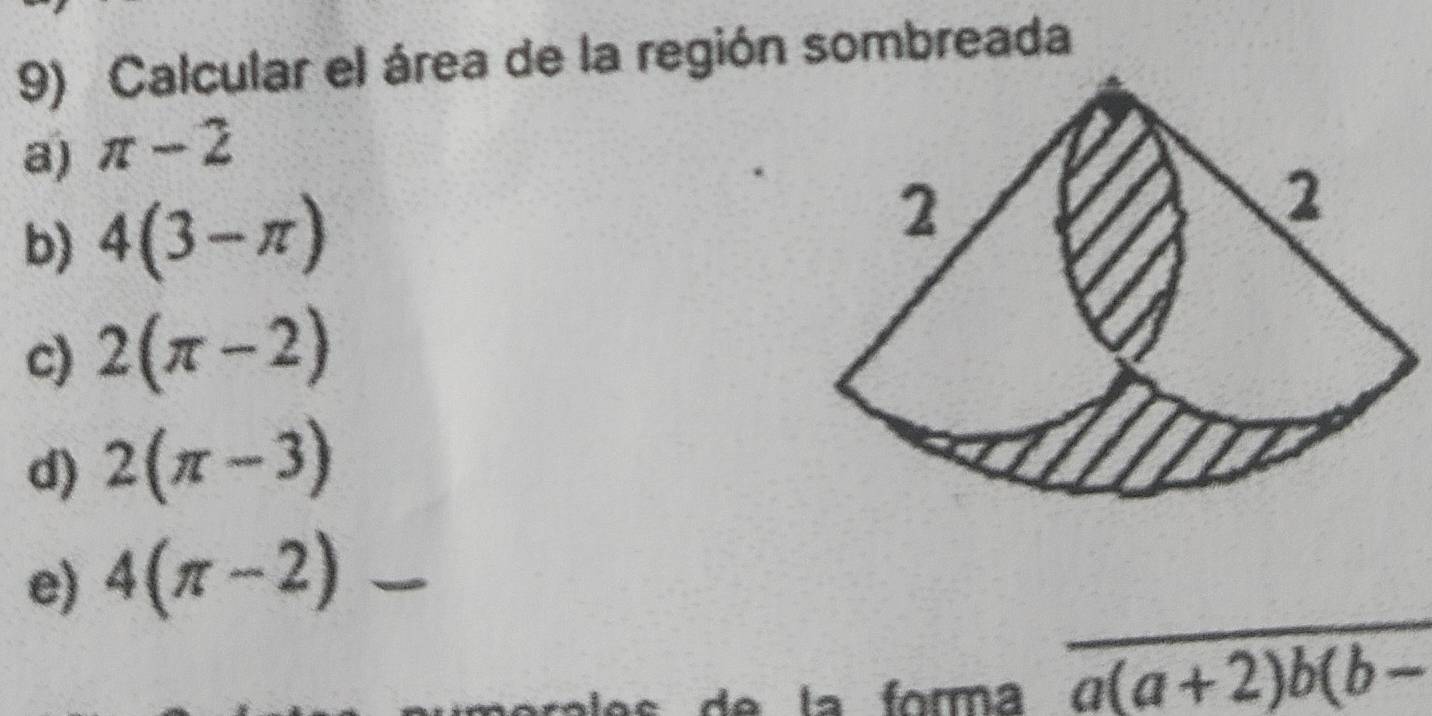 Calcular el área de la región sombreada
a) π -2
b) 4(3-π )
c) 2(π -2)
d) 2(π -3)
e) 4(π -2)
_
_
a la forma a(a+2)b(b-