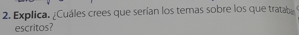 Explica. ¿Cuáles crees que serían los temas sobre los que tratabar 
escritos?