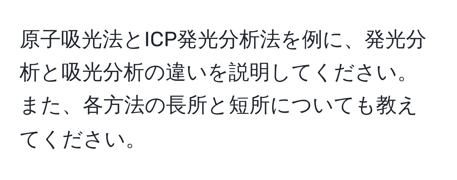 原子吸光法とICP発光分析法を例に、発光分析と吸光分析の違いを説明してください。また、各方法の長所と短所についても教えてください。