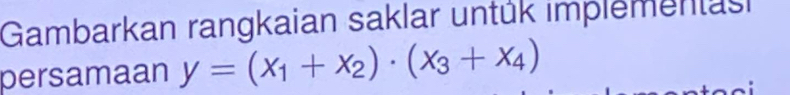 Gambarkan rangkaian saklar untük implementast 
persamaan y=(x_1+x_2)· (x_3+x_4)