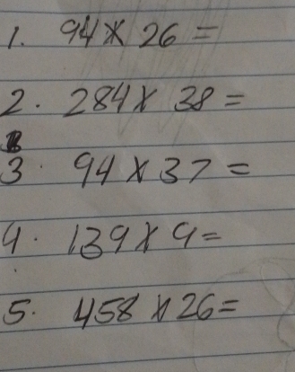 94* 26=
2. 284* 38=
B 
3 94* 37=
9. 139* 9=
5. 458* 26=