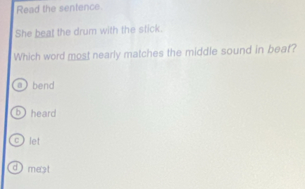 Read the sentence.
She beat the drum with the stick.
Which word most nearly matches the middle sound in beat?
a bend
bheard
C ) let
d) mest