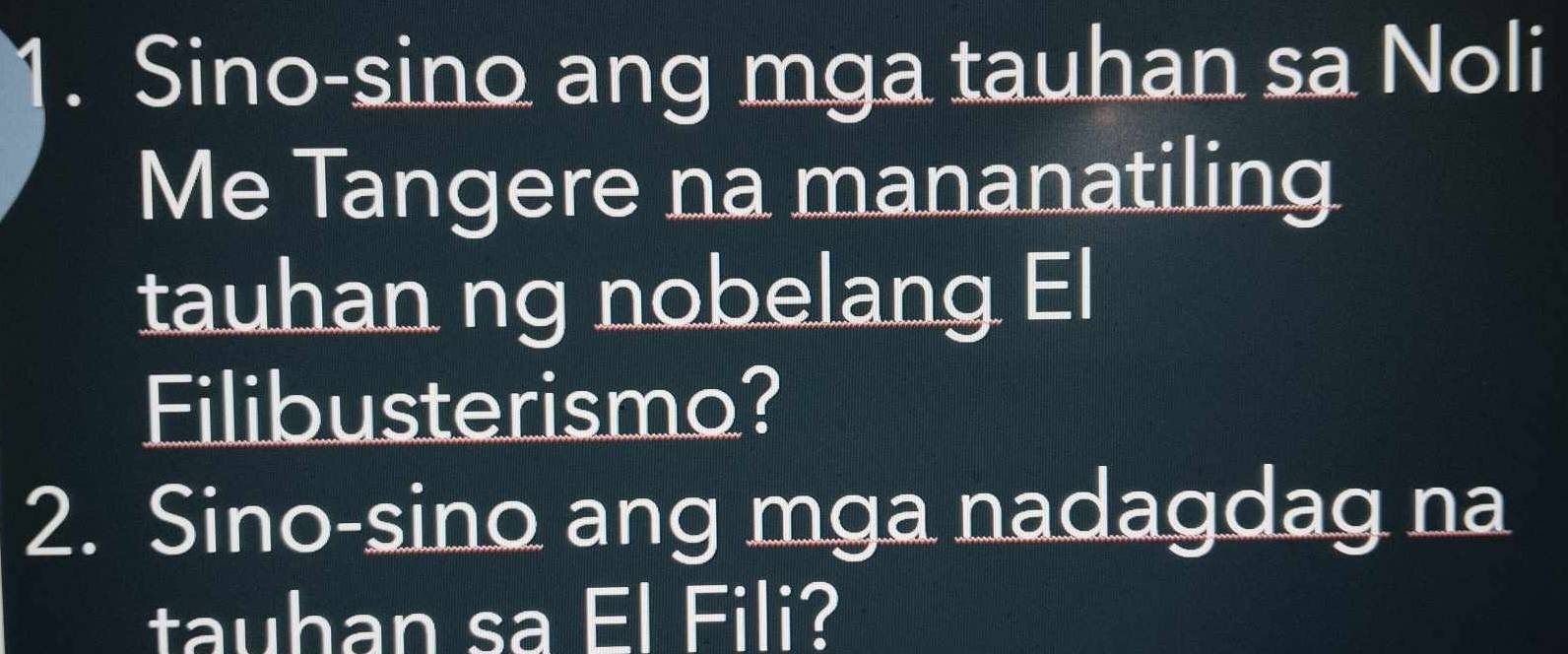 Sino-sino ang mga tauhan sa Noli 
Me Tangere na mananatiling 
tauhan ng nobelang El 
Filibusterismo? 
2. Sino-sino ang mga nadagdag na 
tauhan sa El Fili?