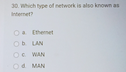 Which type of network is also known as
Internet?
a. Ethernet
b. LAN
c. WAN
d. MAN