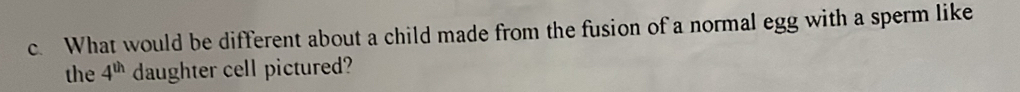 What would be different about a child made from the fusion of a normal egg with a sperm like 
the 4^(th) daughter cell pictured?