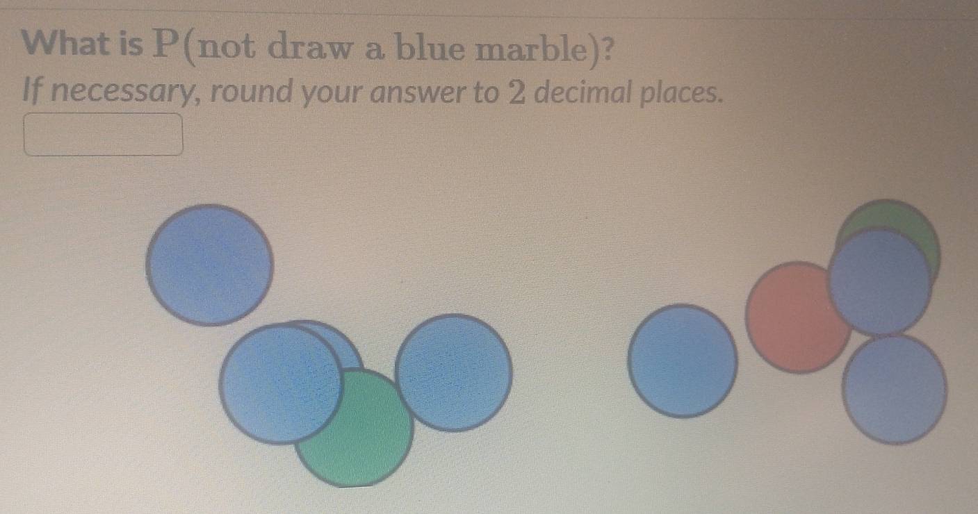 What is P (not draw a blue marble)? 
If necessary, round your answer to 2 decimal places.